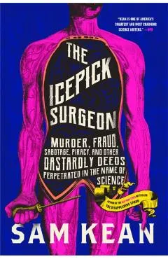 The Icepick Surgeon: Murder, Fraud, Sabotage, Piracy, and Other Dastardly Deeds Perpetrated in the Name of Science