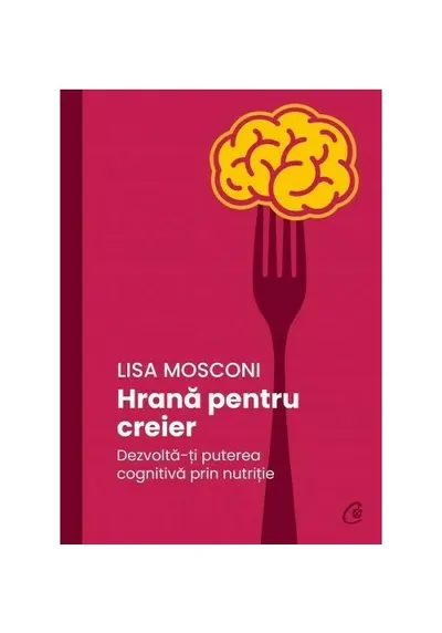 Hrana pentru creier. Dezvolta-ti puterea cognitiva prin nutritie