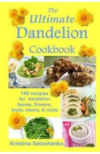 The Ultimate Dandelion Cookbook: 148 recipes for dandelion leaves, flowers, buds, stems, & roots