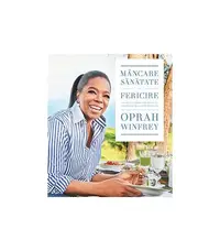 Mâncare, sănătate și fericire. 115 rețete alese pentru mese delicioase și o viață mai bună - Paperback brosat - Oprah Winfrey