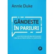 Gandeste in pariuri. Cum sa iei decizii mai inteligente cand nu ai toate datele la dispozitie