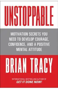 Unstoppable: Motivation Secrets You Need to Develop Courage, Confidence and a Positive Mental Attitude