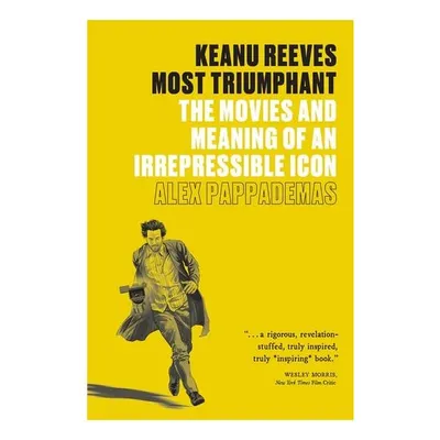 Keanu Reeves: Most Triumphant The Movies and Meaning of an Irrepressible Icon