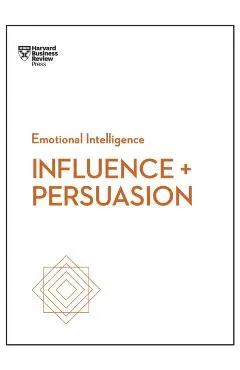 Influence and Persuasion (HBR Emotional Intelligence Series)