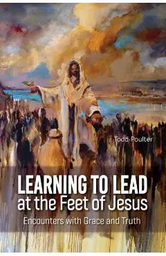 Learning to Lead at the Feet of Jesus: Encounters with Grace and Truth