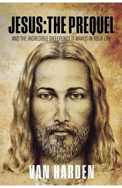 Jesus: THE PREQUEL: and the incredible difference it makes in your life