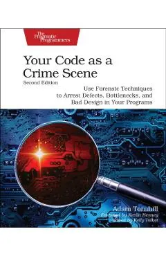 Your Code as a Crime Scene, Second Edition: Use Forensic Techniques to Arrest Defects, Bottlenecks, and Bad Design in Your Programs