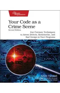 Your Code as a Crime Scene, Second Edition: Use Forensic Techniques to Arrest Defects, Bottlenecks, and Bad Design in Your Programs