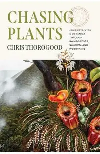 Chasing Plants: Journeys with a Botanist Through Rainforests, Swamps, and Mountains