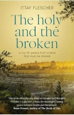 The Holy and the Broken: A Cry for Israeli-Palestinian Peace from a Land That Must Be Shared