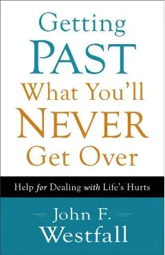 Getting Past What You'll Never Get Over: Help for Dealing with Life's Hurts