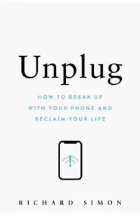 Unplug: How to Break Up with Your Phone and Reclaim Your Life