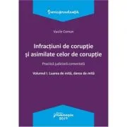 Infractiuni de coruptie si asimilate celor de coruptie. Volumul I. Luarea de mita, darea de mita. Practica judiciara comentata