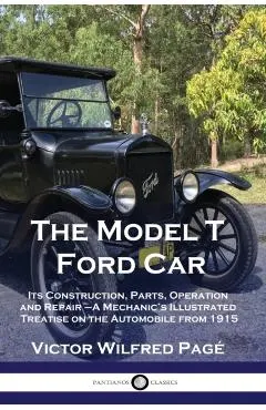 The Model T Ford Car: Its Construction, Parts, Operation and Repair - A Mechanic's Illustrated Treatise on the Automobile from 1915