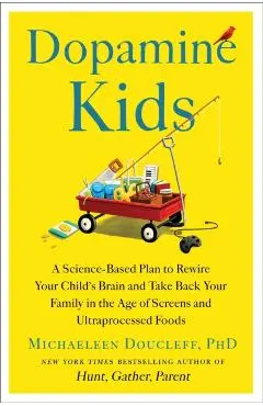 Dopamine Kids: A Science-Based Plan to Rewire Your Child's Brain and Take Back Your Family in the Age of Screens and Ultraprocessed Foods