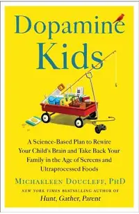 Dopamine Kids: A Science-Based Plan to Rewire Your Child's Brain and Take Back Your Family in the Age of Screens and Ultraprocessed Foods
