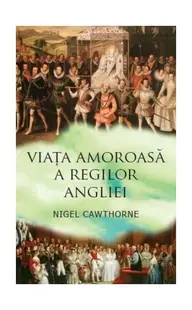Viaţa amoroasă a regilor Angliei - Paperback brosat - Nigel Cawthorne