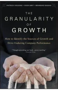 The Granularity of Growth: How to Identify the Sources of Growth and Drive Enduring Company Performance