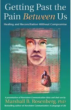Getting Past the Pain Between Us: Healing and Reconciliation Without Compromise