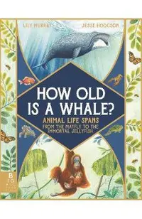 How Old Is a Whale?: Animal Life Spans from the Mayfly to the Immortal Jellyfish