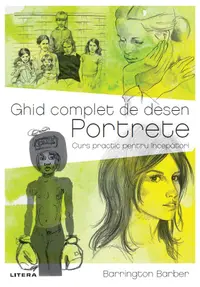 Ghid complet de desen. Portrete. Curs practic pentru incepatori