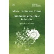 Simboluri arhetipale in basme. Opozitie si reinnoire - Opere Complete 4