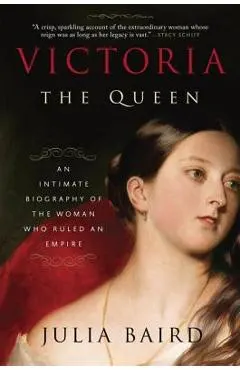 Victoria: The Queen: An Intimate Biography of the Woman Who Ruled an Empire