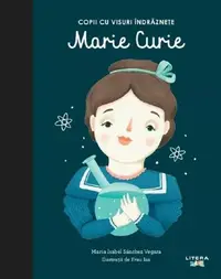 Marie Curie. Copii cu visuri îndrăznețe - Hardcover - Maria Isabel Sánchez Vegara