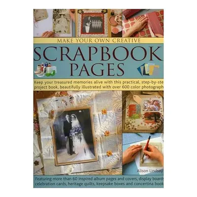 Make Your Own Creative Scrapbook Pages Keep Your Treasured Memories Alive With This Practical Stepbystep Project Book Beautifully Illustrated With Over 600 Colour Photographs