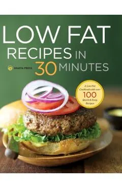 Low Fat Recipes in 30 Minutes: A Low Fat Cookbook with Over 100 Quick & Easy Recipes