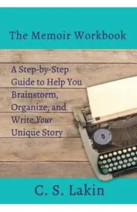 The Memoir Workbook: A Step-By Step Guide to Help You Brainstorm, Organize, and Write Your Unique Story