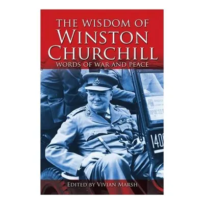 The Wisdom Of Winston Churchill Words Of War And Peace