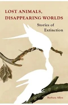 Lost Animals, Disappearing Worlds: Stories of Extinction