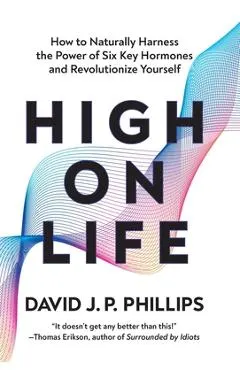 High on Life: How to Naturally Harness the Power of Six Key Hormones and Revolutionize Yourself