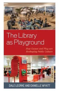 The Library as Playground: How Games and Play are Reshaping Public Culture