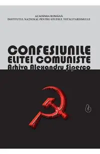 eBook Confesiunile Elitei Comuniste. Romania 1944-1965: Rivalitati, Represiuni, Crime. Arhiva Alexandru Siperco Vol.6