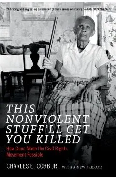 This Nonviolent Stuff'll Get You Killed: How Guns Made the Civil Rights Movement Possible