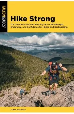 Hike Strong: The Complete Guide to Building Strength, Endurance, and Confidence for Hiking and Backpacking