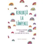 Renunta la tampenii. Un jurnal al renuntarii la tampenii si al crearii unei vieti fericite