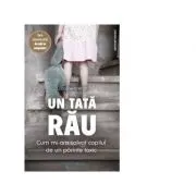 Un tata rau. Cum mi-am salvat copilul de un parinte toxic