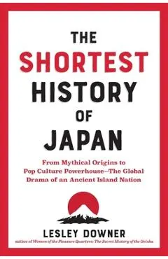 The Shortest History of Japan: From Mythical Origins to Pop Culture Powerhouse?the Global Drama of an Ancient Island Nation