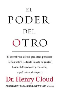 El Poder del Otro: El Asombroso Efecto Que Otras Personas Tienen Sobre Ti, Desde La Sala de Juntas Hasta El Dormitorio Y Más Allá, Y Qué