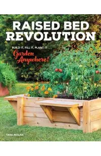 Raised Bed Revolution: Build It, Fill It, Plant It ... Garden Anywhere!