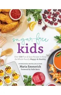 Sugar-Free Kids: Over 150 Fun & Easy Recipes to Keep the Whole Family Happy & Healthy