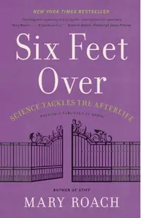 Six Feet Over: Science Tackles the Afterlife