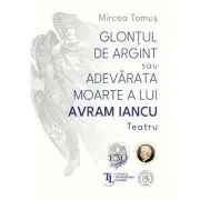 Glontul de argint sau Adevarata moarte a lui Avram Iancu. Teatru