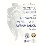 Glontul de argint sau Adevarata moarte a lui Avram Iancu. Teatru