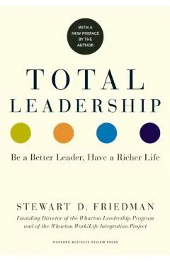 Total Leadership: Be a Better Leader, Have a Richer Life (with New Preface)