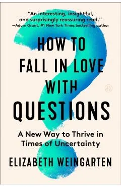 How to Fall in Love with Questions: A New Way to Thrive in Times of Uncertainty