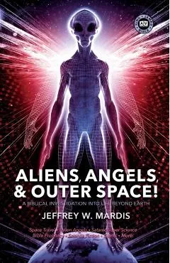 ALIENS, ANGELS & OUTER SPACE! A Biblical Investigation into Life Beyond Earth